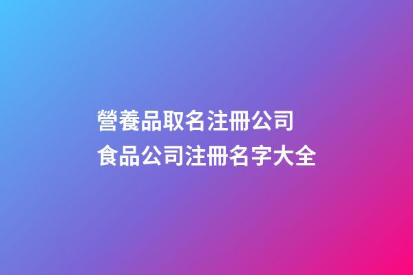 營養品取名注冊公司 食品公司注冊名字大全-第1張-公司起名-玄機派